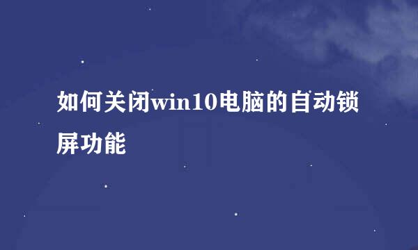 如何关闭win10电脑的自动锁屏功能
