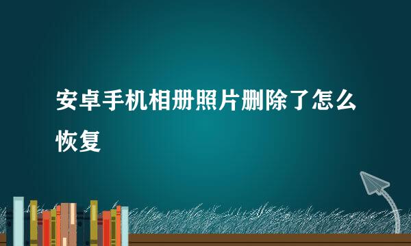 安卓手机相册照片删除了怎么恢复