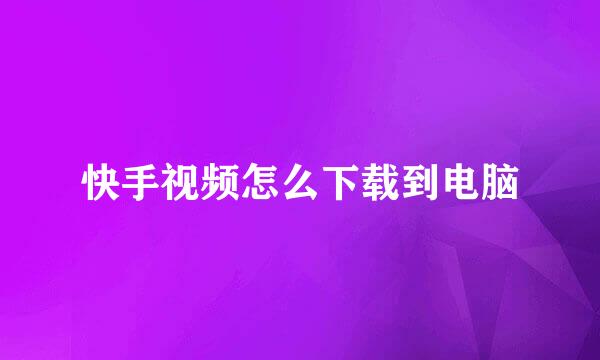 快手视频怎么下载到电脑