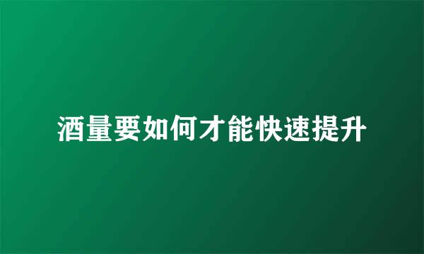 酒量要如何才能快速提升