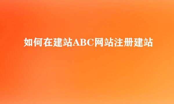 如何在建站ABC网站注册建站