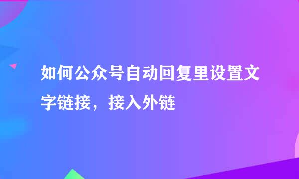 如何公众号自动回复里设置文字链接，接入外链