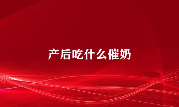 产后吃什么催奶