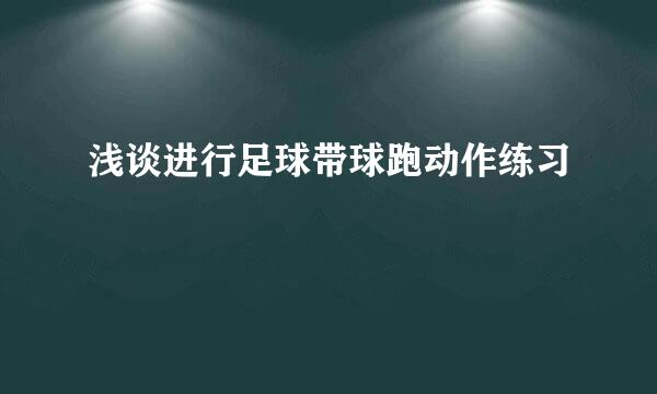 浅谈进行足球带球跑动作练习