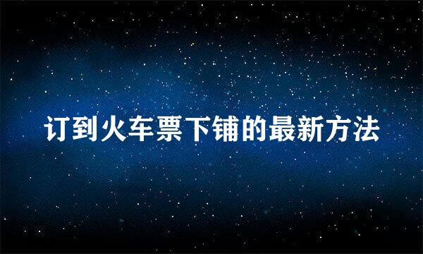 订到火车票下铺的最新方法