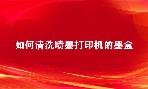 如何清洗喷墨打印机的墨盒