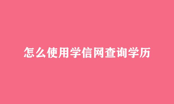怎么使用学信网查询学历