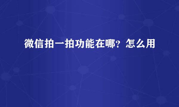 微信拍一拍功能在哪？怎么用