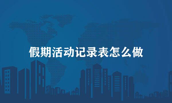 假期活动记录表怎么做