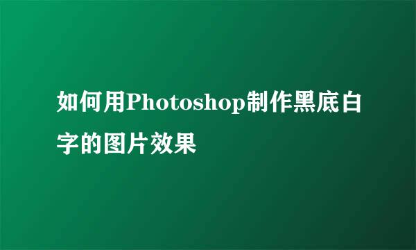 如何用Photoshop制作黑底白字的图片效果