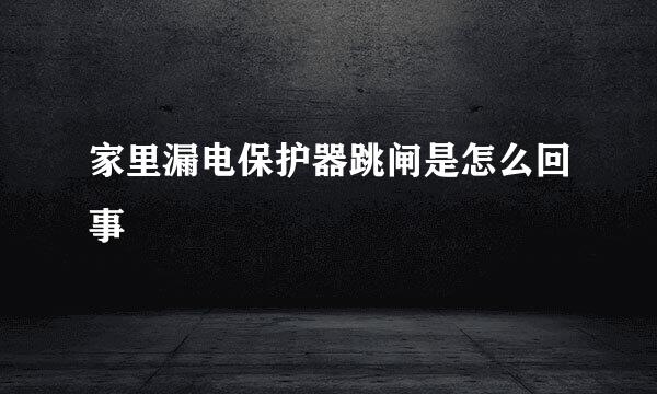 家里漏电保护器跳闸是怎么回事