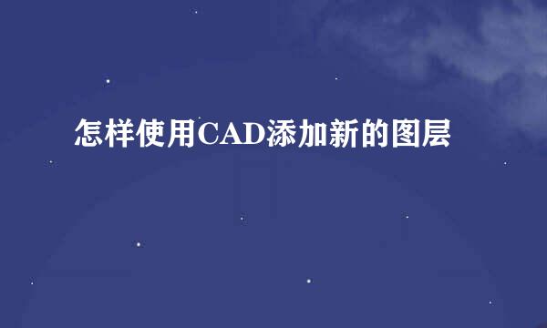 怎样使用CAD添加新的图层