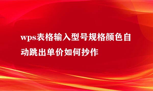wps表格输入型号规格颜色自动跳出单价如何抄作