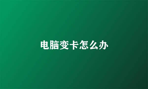 电脑变卡怎么办