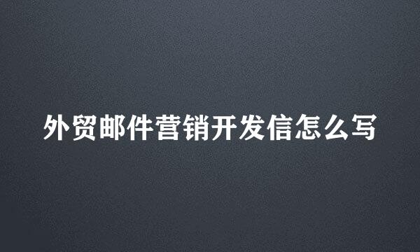 外贸邮件营销开发信怎么写