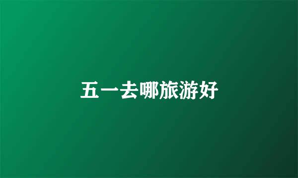 五一去哪旅游好