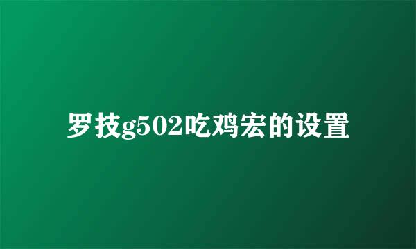 罗技g502吃鸡宏的设置