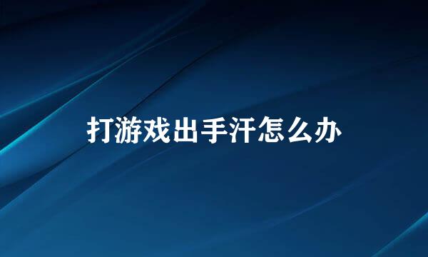 打游戏出手汗怎么办