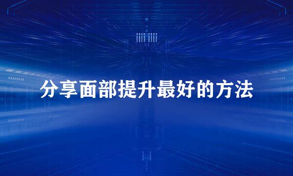 分享面部提升最好的方法