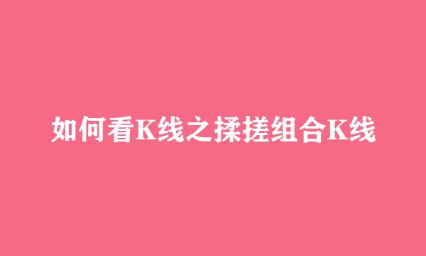 如何看K线之揉搓组合K线