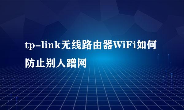 tp-link无线路由器WiFi如何防止别人蹭网