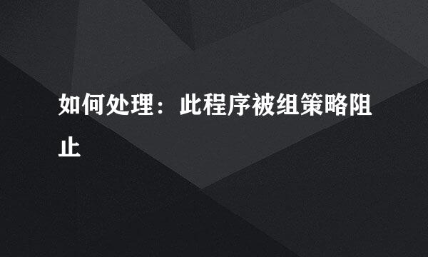 如何处理：此程序被组策略阻止