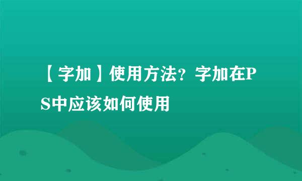 【字加】使用方法？字加在PS中应该如何使用