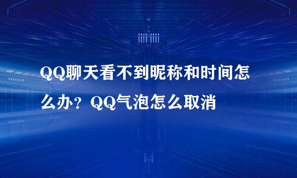 QQ聊天看不到昵称和时间怎么办？QQ气泡怎么取消