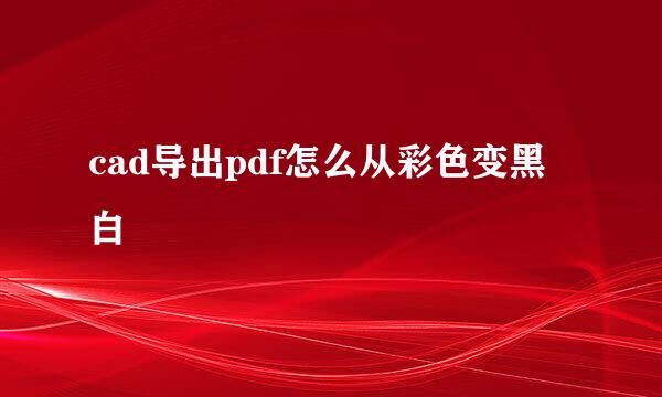 cad导出pdf怎么从彩色变黑白