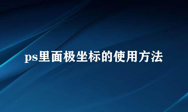 ps里面极坐标的使用方法