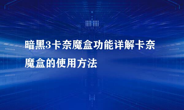 暗黑3卡奈魔盒功能详解卡奈魔盒的使用方法
