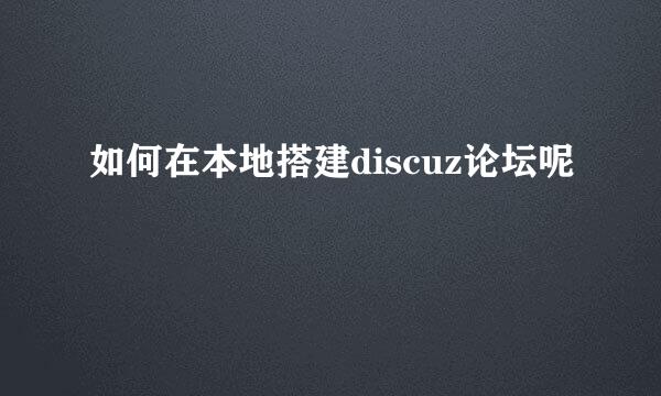 如何在本地搭建discuz论坛呢