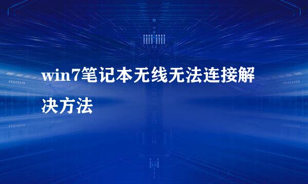 win7笔记本无线无法连接解决方法