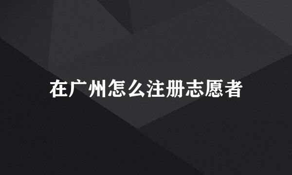 在广州怎么注册志愿者