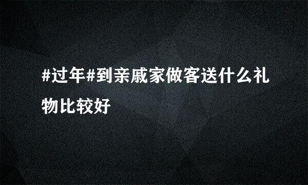 #过年#到亲戚家做客送什么礼物比较好