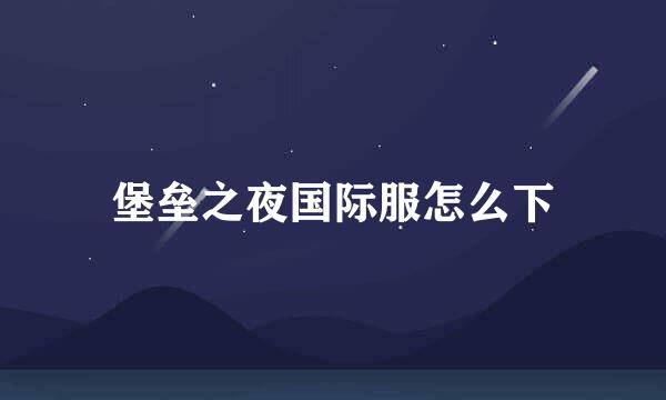 堡垒之夜国际服怎么下