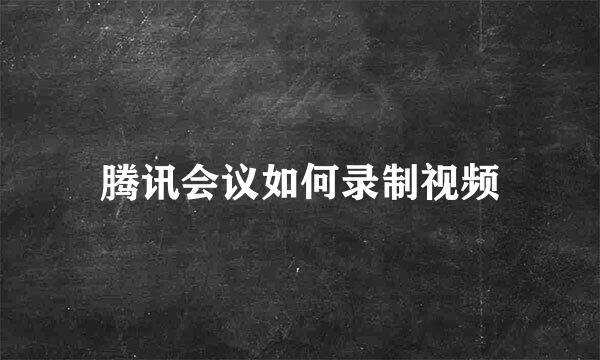 腾讯会议如何录制视频