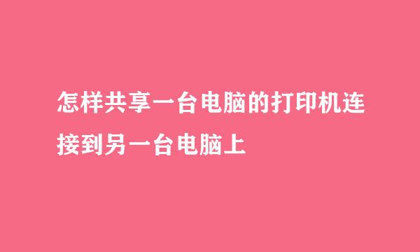 怎样共享一台电脑的打印机连接到另一台电脑上