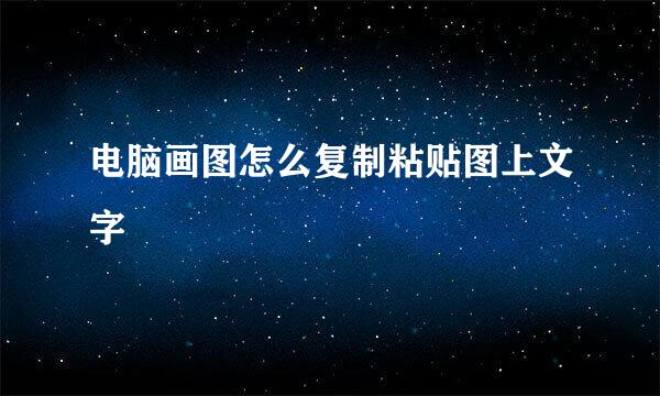 电脑画图怎么复制粘贴图上文字