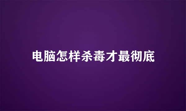 电脑怎样杀毒才最彻底