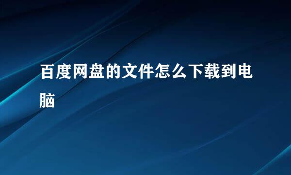 百度网盘的文件怎么下载到电脑