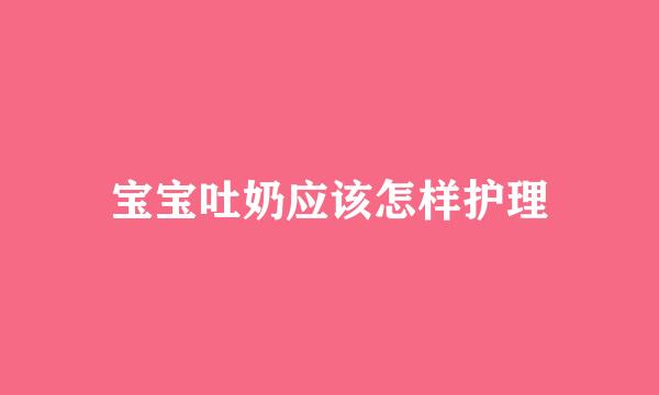 宝宝吐奶应该怎样护理