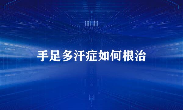 手足多汗症如何根治