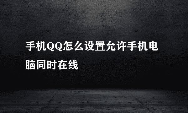 手机QQ怎么设置允许手机电脑同时在线