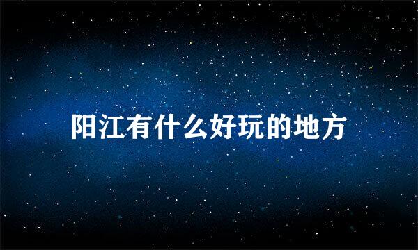 阳江有什么好玩的地方