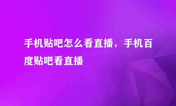 手机贴吧怎么看直播，手机百度贴吧看直播