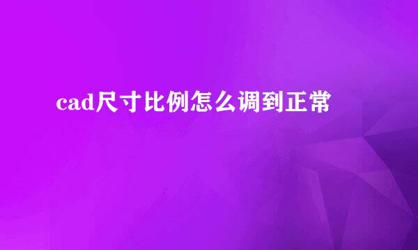 cad尺寸比例怎么调到正常