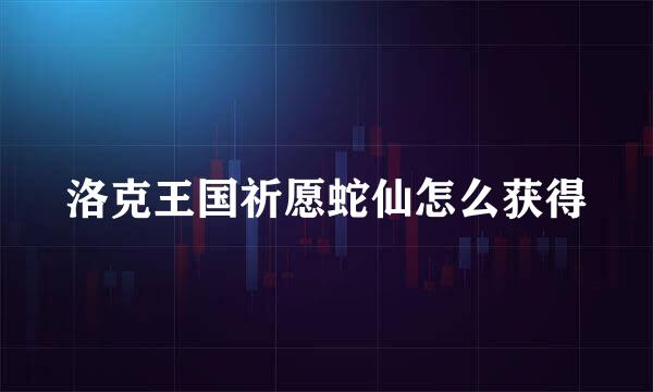 洛克王国祈愿蛇仙怎么获得