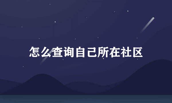 怎么查询自己所在社区