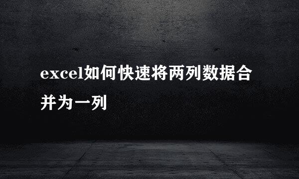 excel如何快速将两列数据合并为一列